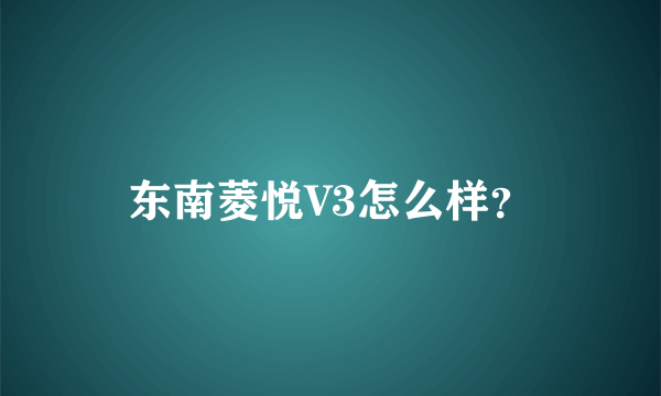 东南菱悦V3怎么样？