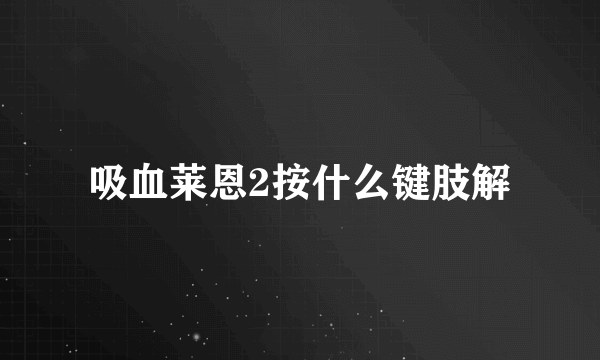 吸血莱恩2按什么键肢解