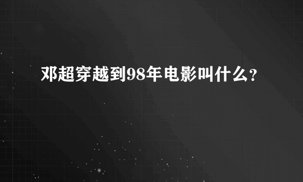 邓超穿越到98年电影叫什么？