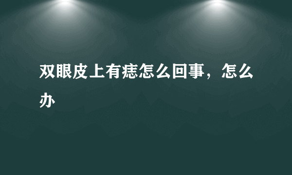 双眼皮上有痣怎么回事，怎么办