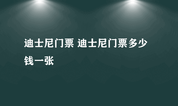 迪士尼门票 迪士尼门票多少钱一张