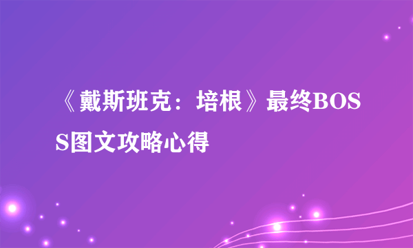 《戴斯班克：培根》最终BOSS图文攻略心得