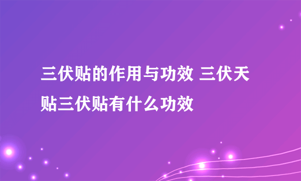 三伏贴的作用与功效 三伏天贴三伏贴有什么功效