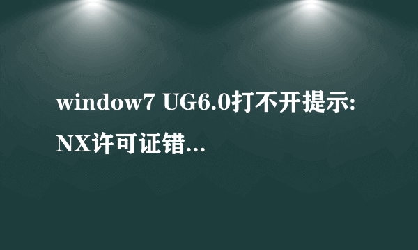 window7 UG6.0打不开提示:NX许可证错误,NX要求正确配置环境变量为什么?