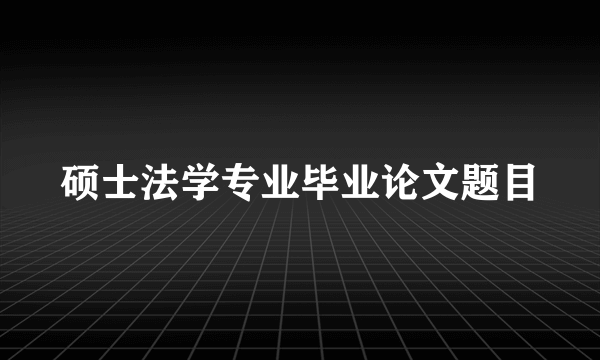 硕士法学专业毕业论文题目