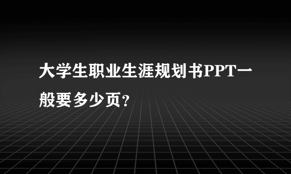 大学生职业生涯规划书PPT一般要多少页？