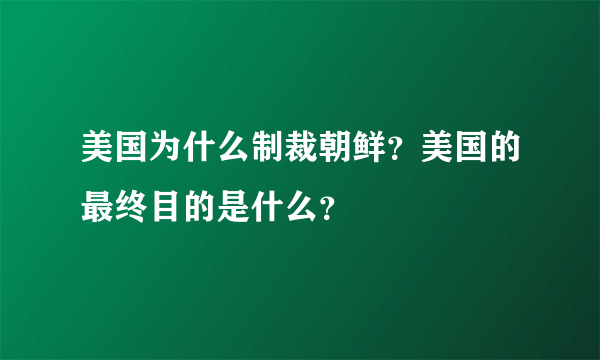 美国为什么制裁朝鲜？美国的最终目的是什么？