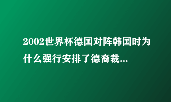 2002世界杯德国对阵韩国时为什么强行安排了德裔裁判梅耶尔？