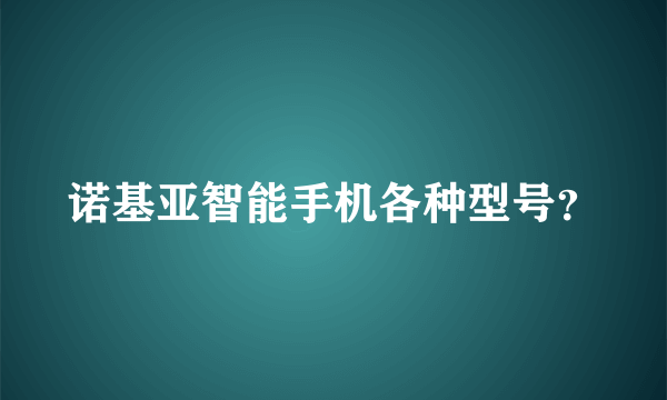 诺基亚智能手机各种型号？