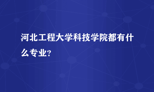 河北工程大学科技学院都有什么专业？