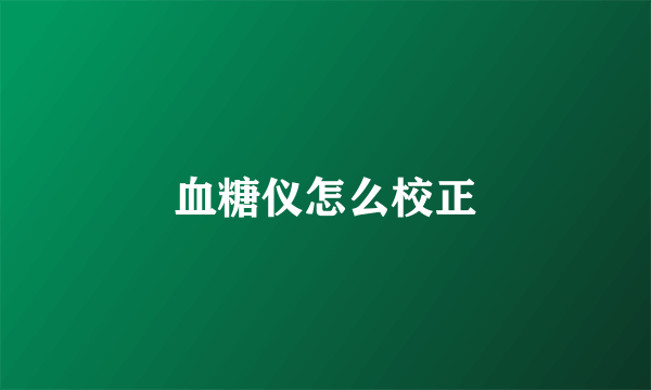 血糖仪怎么校正