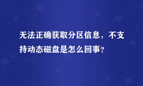 无法正确获取分区信息，不支持动态磁盘是怎么回事？