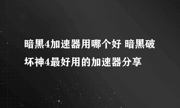 暗黑4加速器用哪个好 暗黑破坏神4最好用的加速器分享