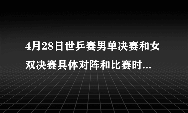 4月28日世乒赛男单决赛和女双决赛具体对阵和比赛时间是怎样的？夺冠前景如何预测？