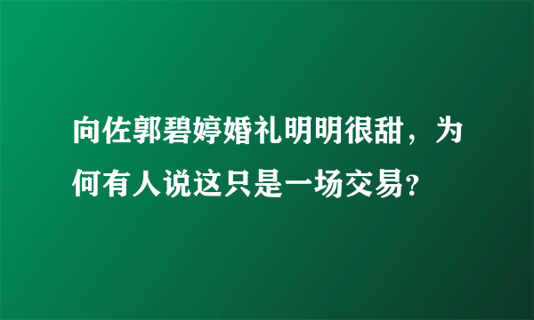 向佐郭碧婷婚礼明明很甜，为何有人说这只是一场交易？