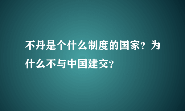 不丹是个什么制度的国家？为什么不与中国建交？