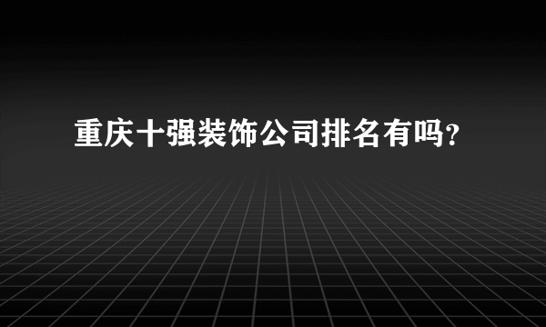 重庆十强装饰公司排名有吗？