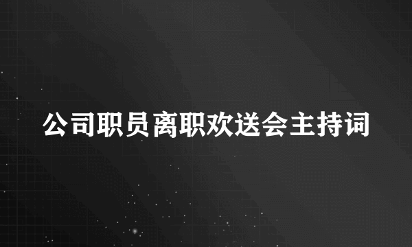 公司职员离职欢送会主持词