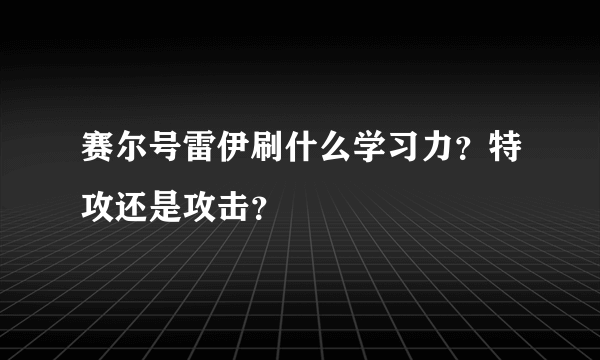 赛尔号雷伊刷什么学习力？特攻还是攻击？