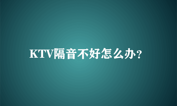 KTV隔音不好怎么办？