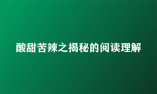 酸甜苦辣之揭秘的阅读理解