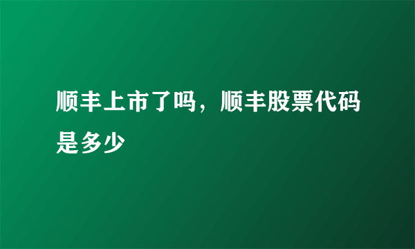 顺丰上市了吗，顺丰股票代码是多少