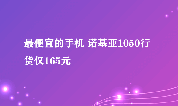 最便宜的手机 诺基亚1050行货仅165元