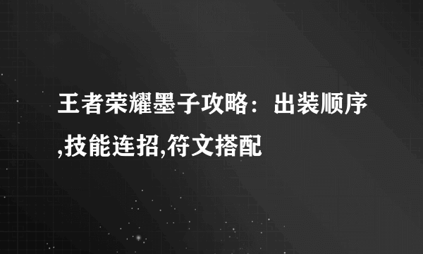 王者荣耀墨子攻略：出装顺序,技能连招,符文搭配