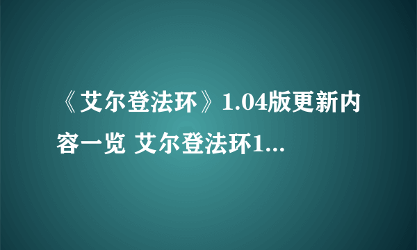 《艾尔登法环》1.04版更新内容一览 艾尔登法环1.04更新了什么