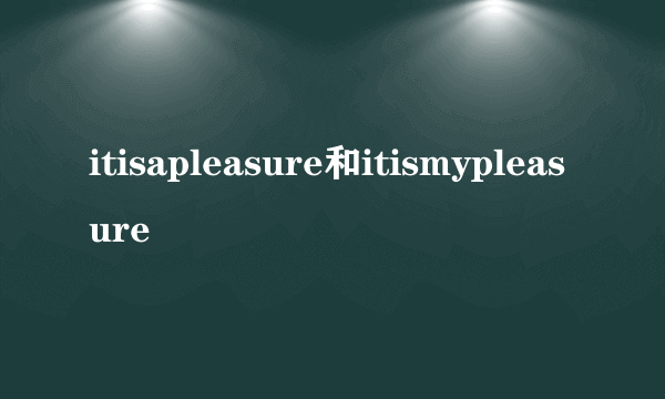 itisapleasure和itismypleasure