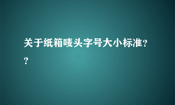 关于纸箱唛头字号大小标准？？