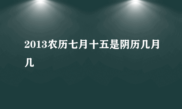 2013农历七月十五是阴历几月几