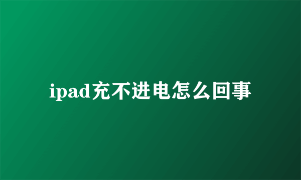 ipad充不进电怎么回事