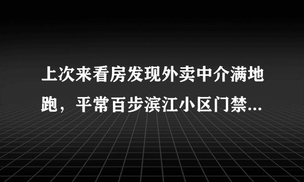 上次来看房发现外卖中介满地跑，平常百步滨江小区门禁管理的严格吗？对外来人员出入有什么限制吗？