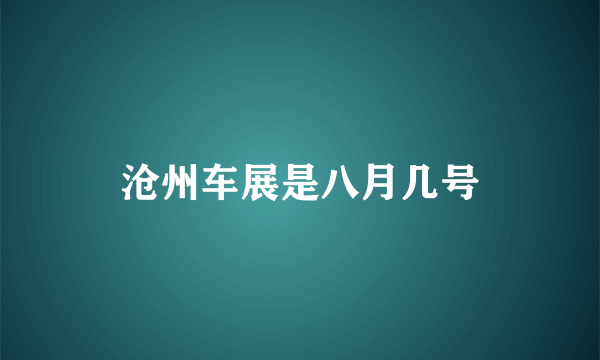 沧州车展是八月几号