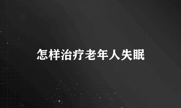 怎样治疗老年人失眠