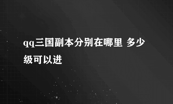 qq三国副本分别在哪里 多少级可以进