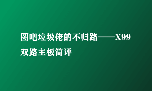 图吧垃圾佬的不归路——X99双路主板简评