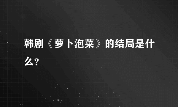 韩剧《萝卜泡菜》的结局是什么？