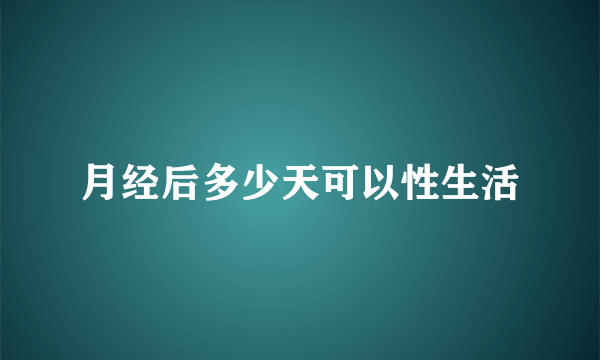 月经后多少天可以性生活