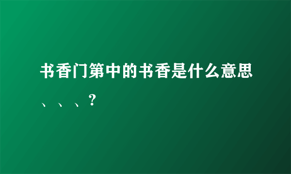 书香门第中的书香是什么意思、、、?