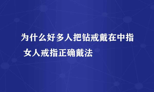 为什么好多人把钻戒戴在中指 女人戒指正确戴法