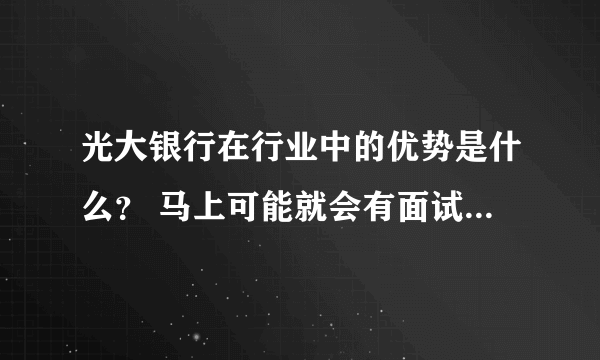 光大银行在行业中的优势是什么？ 马上可能就会有面试，这方面应该会问