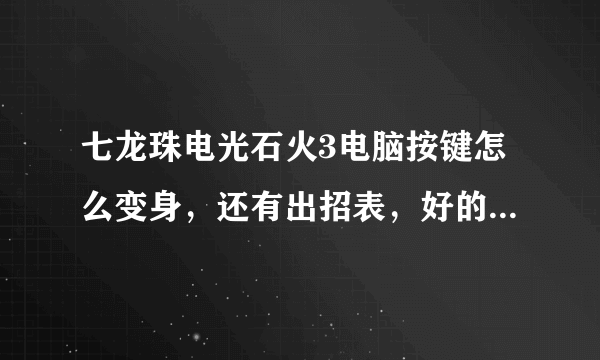 七龙珠电光石火3电脑按键怎么变身，还有出招表，好的我会加分很多的