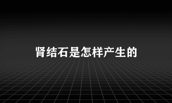 肾结石是怎样产生的