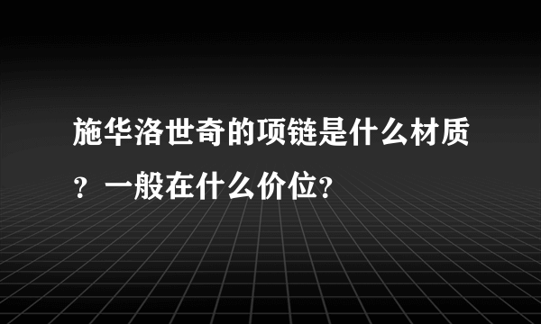 施华洛世奇的项链是什么材质？一般在什么价位？