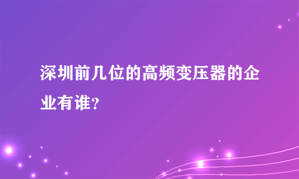 深圳前几位的高频变压器的企业有谁？