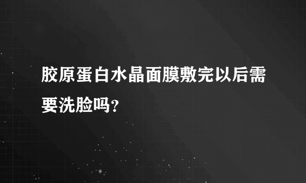 胶原蛋白水晶面膜敷完以后需要洗脸吗？