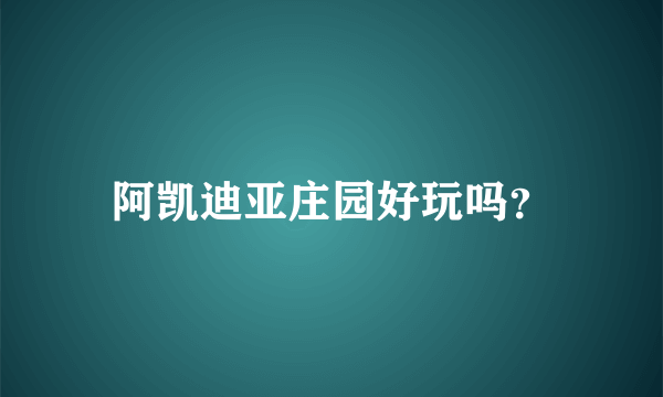 阿凯迪亚庄园好玩吗？