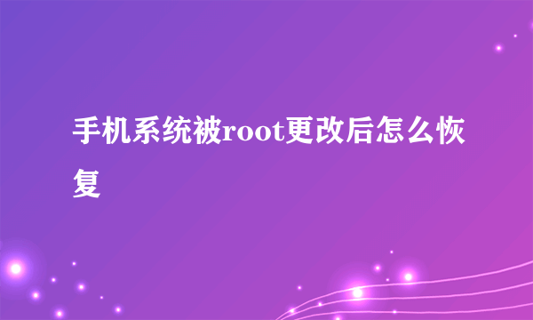 手机系统被root更改后怎么恢复